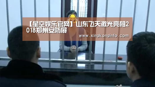 【星空娱乐官网】山东飞天激光亮相2018郑州安防展(图2) 星空娱乐