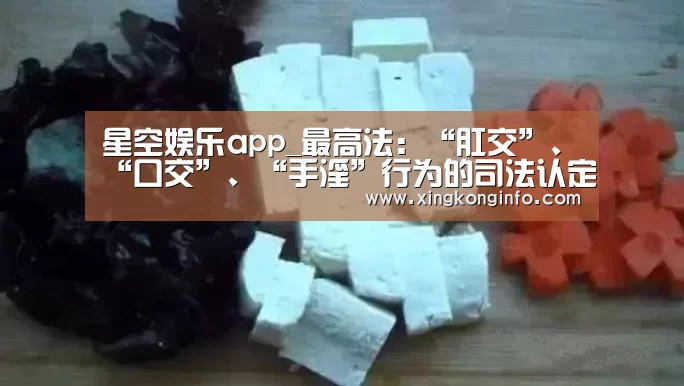 星空娱乐app_最高法:“肛交”、“口交”、“手淫”行为的司法认定(图3) 星空娱乐