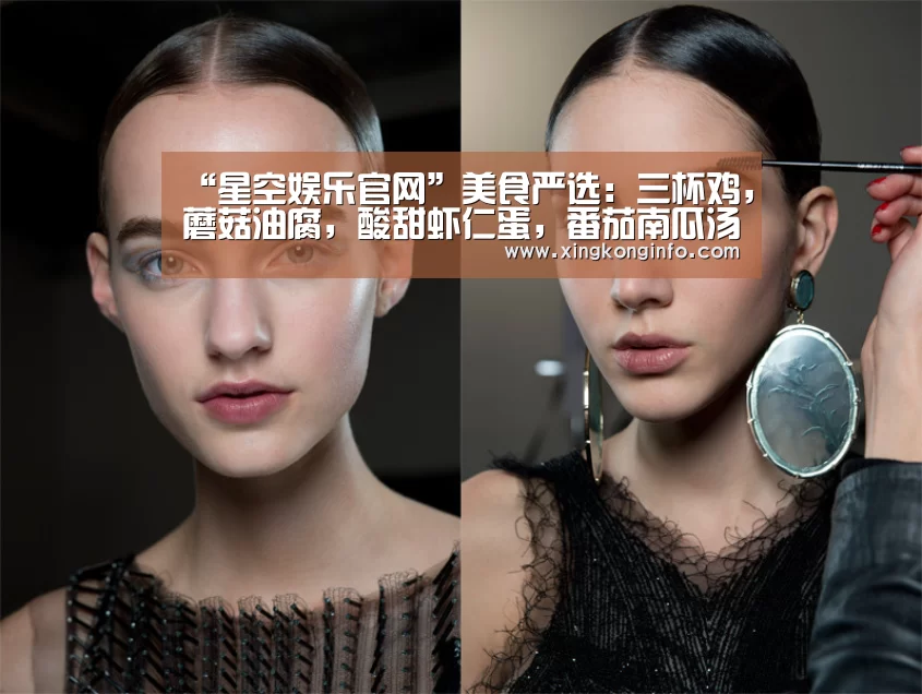 “星空娱乐官网”美食严选：三杯鸡，蘑菇油腐，酸甜虾仁蛋，番茄