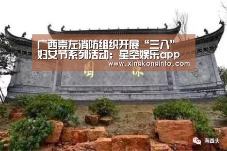 广西崇左消防组织开展“三八”妇女节系列活动:星空娱乐app(图2) 星空娱乐app